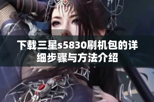 下载三星s5830刷机包的详细步骤与方法介绍