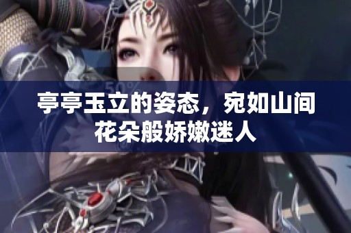 亭亭玉立的姿态，宛如山间花朵般娇嫩迷人