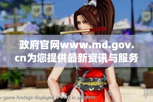 政府官网www.md.gov.cn为您提供最新资讯与服务信息，让我们一起了解更多内容