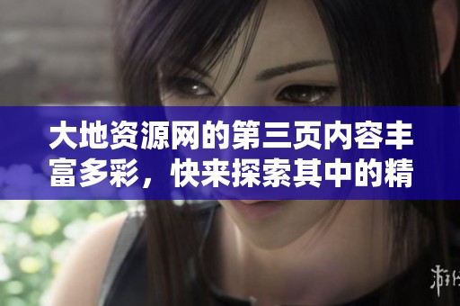 大地资源网的第三页内容丰富多彩，快来探索其中的精彩吧！