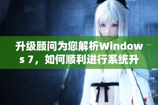 升级顾问为您解析Windows 7，如何顺利进行系统升级？