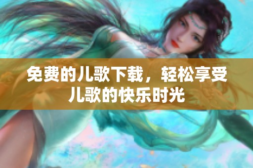 免费的儿歌下载，轻松享受儿歌的快乐时光