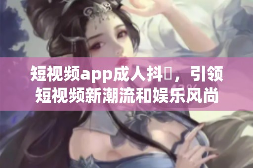 短视频app**抖抈，引领短视频新潮流和娱乐风尚
