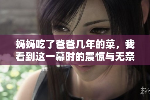 妈妈吃了爸爸几年的菜，我看到这一幕时的震惊与无奈