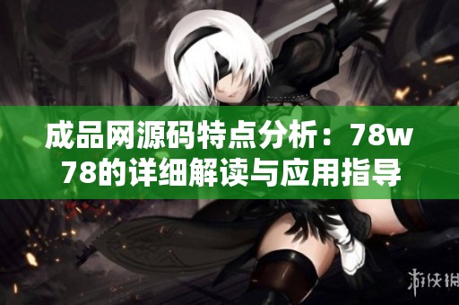 成品网源码特点分析：78w78的详细解读与应用指导
