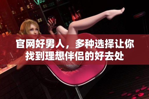 官网好男人，多种选择让你找到理想伴侣的好去处