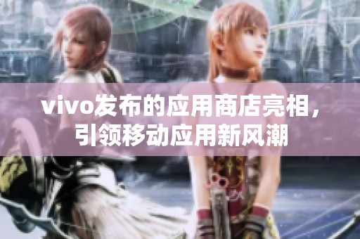 vivo发布的应用商店亮相，引领移动应用新风潮