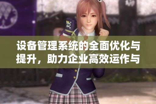 设备管理系统的全面优化与提升，助力企业高效运作与管理实力的增强