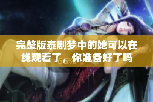 完整版泰剧梦中的她可以在线观看了，你准备好了吗
