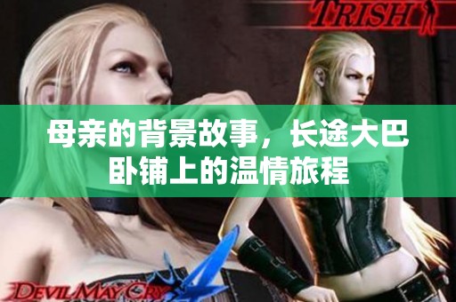 母亲的背景故事，长途大巴卧铺上的温情旅程