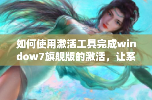 如何使用激活工具完成window7旗舰版的激活，让系统正常运行