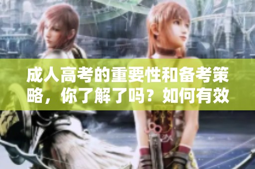 **高考的重要性和备考策略，你了解了吗？如何有效应对**高考挑战