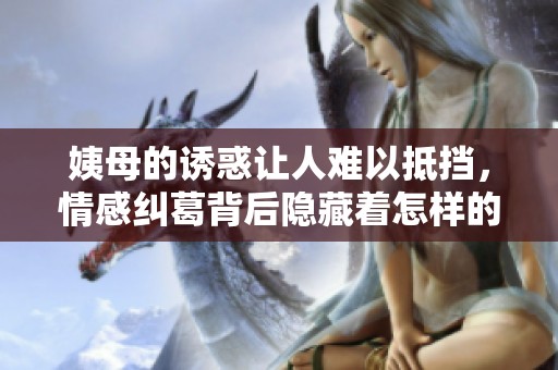 姨母的诱惑让人难以抵挡，情感纠葛背后隐藏着怎样的秘密呢
