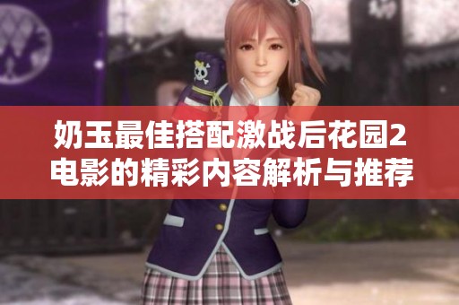 奶玉最佳搭配激战后花园2电影的精彩内容解析与推荐