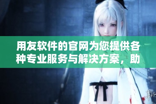 用友软件的官网为您提供各种专业服务与解决方案，助力企业管理创新与数字化转型。