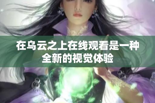 在乌云之上在线观看是一种全新的视觉体验