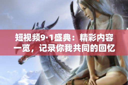短视频9·1盛典：精彩内容一览，记录你我共同的回忆与时刻