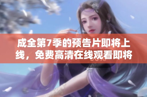 成全第7季的预告片即将上线，免费高清在线观看即将带来精彩内容