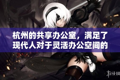 杭州的共享办公室，满足了现代人对于灵活办公空间的需求
