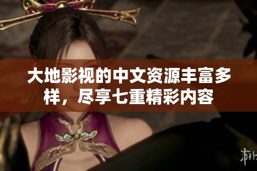 大地影视的中文资源丰富多样，尽享七重精彩内容