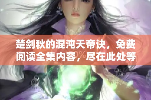 楚剑秋的混沌天帝诀，免费阅读全集内容，尽在此处等你探索