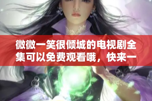 微微一笑很倾城的电视剧全集可以免费观看哦，快来一起追剧吧！