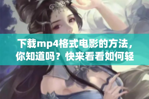 下载mp4格式电影的方法，你知道吗？快来看看如何轻松获取mp4电影吧。