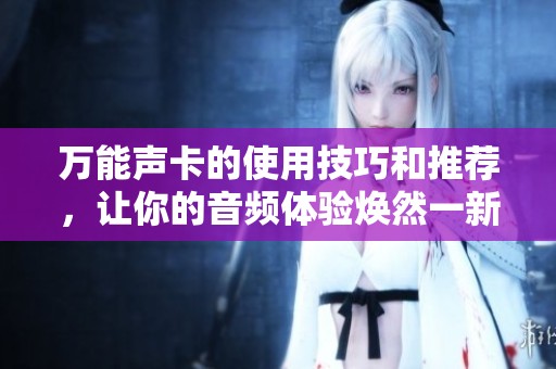 万能声卡的使用技巧和推荐，让你的音频体验焕然一新