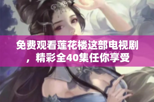 免费观看莲花楼这部电视剧，精彩全40集任你享受