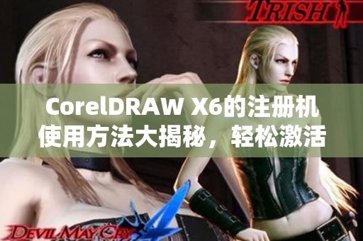 CorelDRAW X6的注册机使用方法大揭秘，轻松激活软件享受更多功能