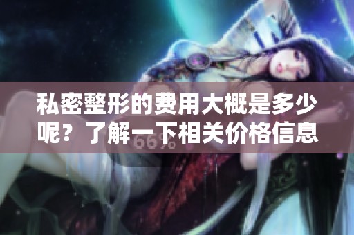 私密整形的费用大概是多少呢？了解一下相关价格信息吧
