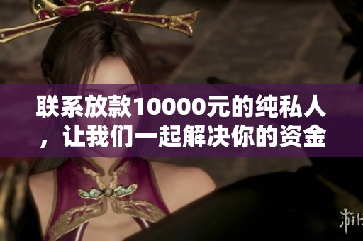 联系放款10000元的纯私人，让我们一起解决你的资金需求