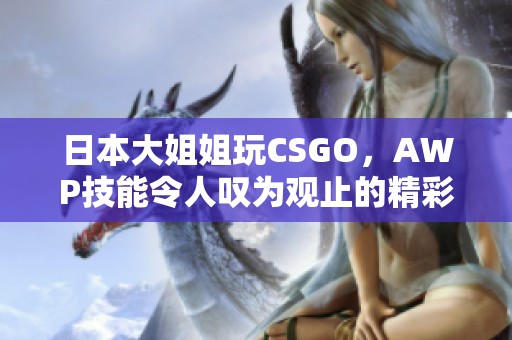 日本大姐姐玩CSGO，AWP技能令人叹为观止的精彩表现