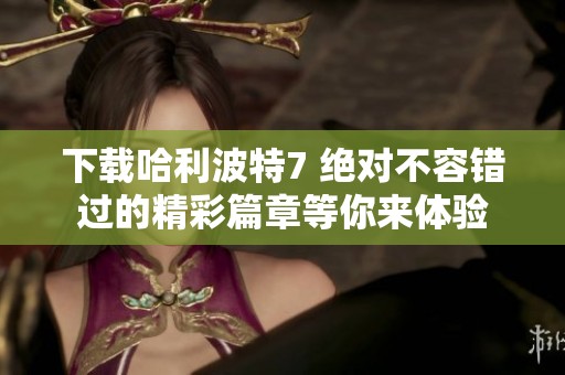 下载哈利波特7 绝对不容错过的精彩篇章等你来体验