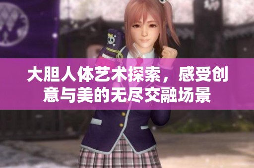 大胆人体艺术探索，感受创意与美的无尽交融场景
