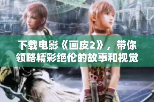 下载电影《画皮2》，带你领略精彩绝伦的故事和视觉体验