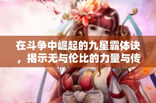 在斗争中崛起的九星霸体诀，揭示无与伦比的力量与传奇人生