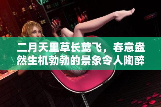二月天里草长莺飞，春意盎然生机勃勃的景象令人陶醉