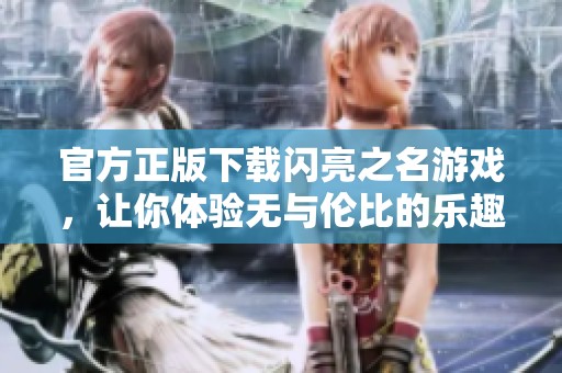 官方正版下载闪亮之名游戏，让你体验无与伦比的乐趣与魅力！