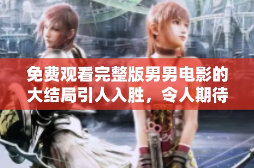 免费观看完整版男男电影的大结局引人入胜，令人期待精彩故事！