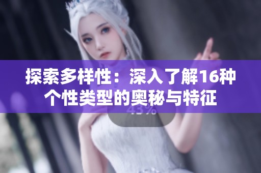 探索多样性：深入了解16种个性类型的奥秘与特征