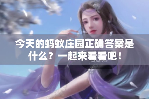 今天的蚂蚁庄园正确答案是什么？一起来看看吧！