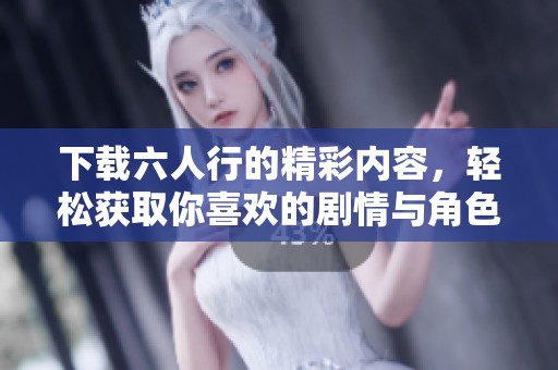 下载六人行的精彩内容，轻松获取你喜欢的剧情与角色体验