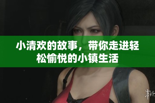 小清欢的故事，带你走进轻松愉悦的小镇生活