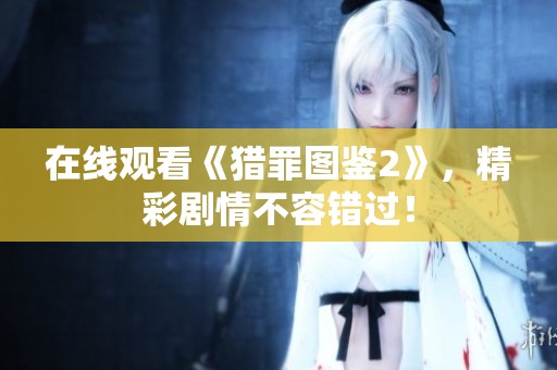 在线观看《猎罪图鉴2》，精彩剧情不容错过！