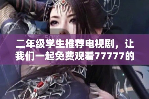 二年级学生推荐电视剧，让我们一起免费观看77777的精彩内容