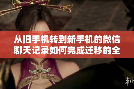 从旧手机转到新手机的微信聊天记录如何完成迁移的全攻略