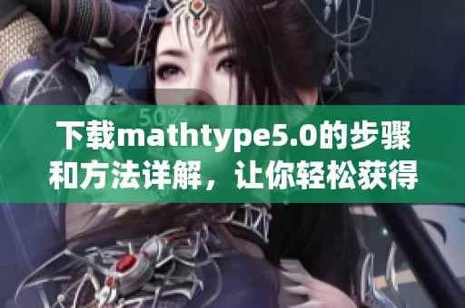 下载mathtype5.0的步骤和方法详解，让你轻松获得这款软件