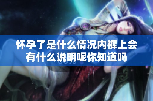 怀孕了是什么情况内裤上会有什么说明呢你知道吗