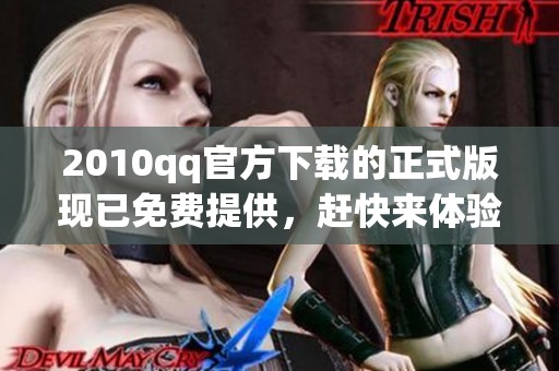 2010qq官方下载的正式版现已免费提供，赶快来体验这款经典软件吧